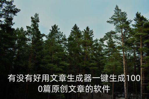 有沒有好用文章生成器一鍵生成1000篇原創(chuàng)文章的軟件