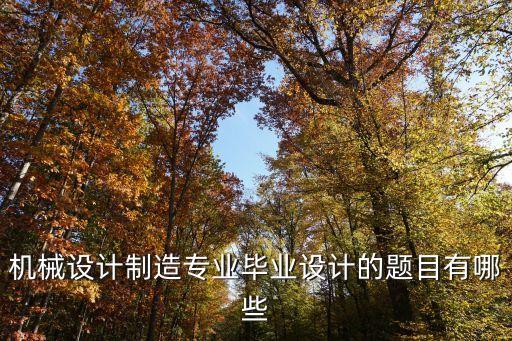 機(jī)械設(shè)計(jì)制造專業(yè)畢業(yè)設(shè)計(jì)的題目有哪些