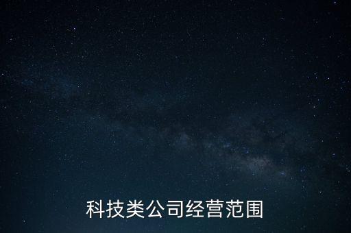 科技類(lèi)公司經(jīng)營(yíng)范圍