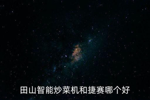 田山智能炒菜機(jī)和捷賽哪個(gè)好