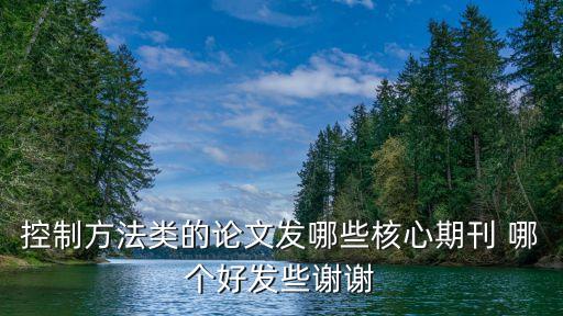 控制方法類的論文發(fā)哪些核心期刊 哪個好發(fā)些謝謝