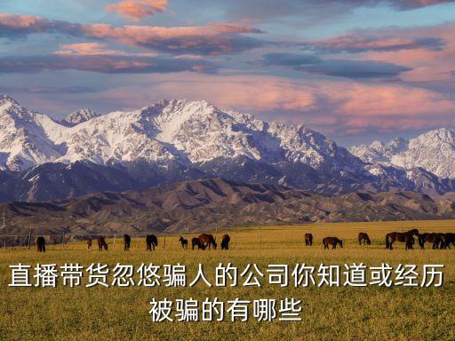 直播帶貨忽悠騙人的公司你知道或經(jīng)歷被騙的有哪些