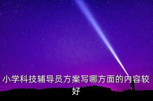 小學(xué)科技輔導(dǎo)員方案寫哪方面的內(nèi)容較好