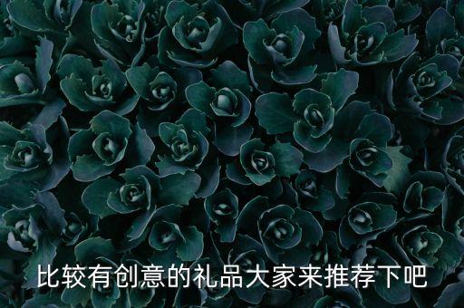 創(chuàng)意禮品，比較有創(chuàng)意的禮品大家來(lái)推薦下吧