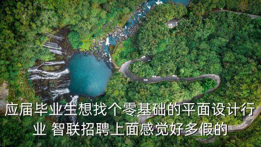 AI策劃招聘，應(yīng)屆畢業(yè)生想找個(gè)零基礎(chǔ)的平面設(shè)計(jì)行業(yè) 智聯(lián)招聘上面感覺好多假的