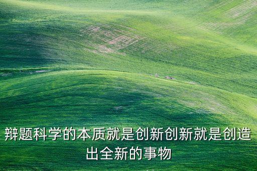 辯題科學(xué)的本質(zhì)就是創(chuàng)新創(chuàng)新就是創(chuàng)造出全新的事物