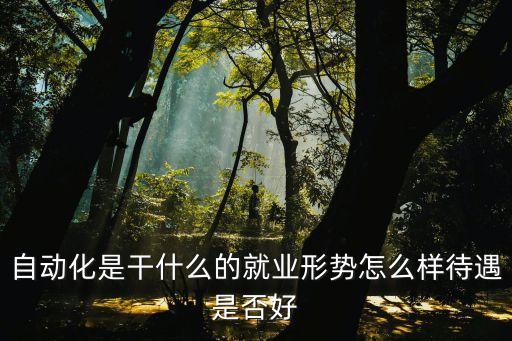 自動(dòng)化科技是做什么的公司，自動(dòng)化是干什么的就業(yè)形勢(shì)怎么樣待遇是否好