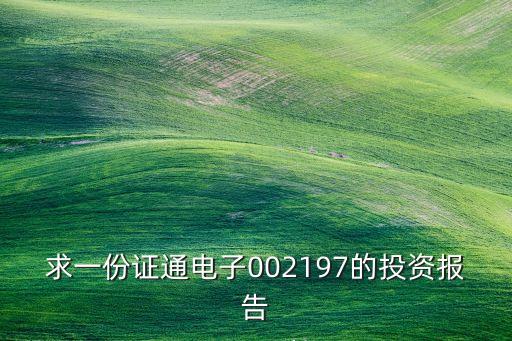 求一份證通電子002197的投資報(bào)告
