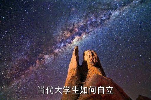 當(dāng)代大學(xué)生如何自立自強(qiáng)，大學(xué)生如何自立自強(qiáng)自尊