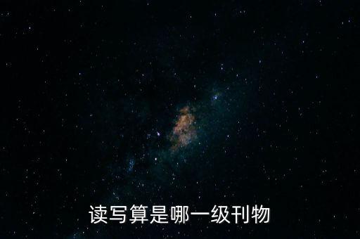 讀寫(xiě)算是哪一級(jí)刊物