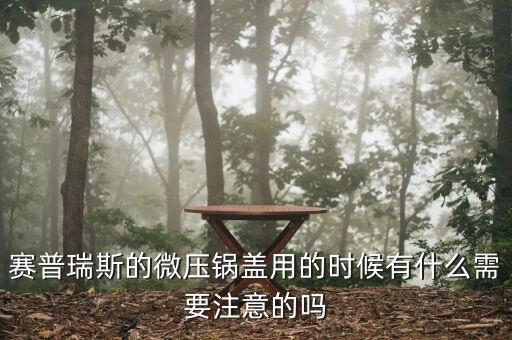 微壓鍋使用注意事項，賽普瑞斯的微壓鍋蓋用的時候有什么需要注意的嗎