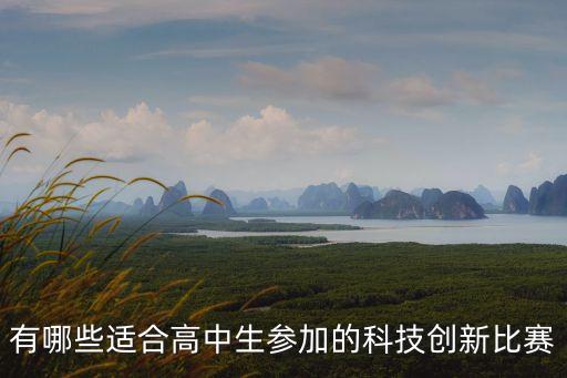 有哪些適合高中生參加的科技創(chuàng)新比賽