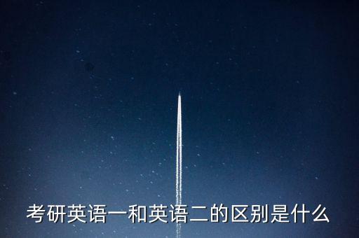 考研英語一和英語二的區(qū)別是什么