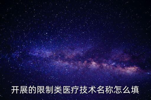 開(kāi)展的限制類(lèi)醫(yī)療技術(shù)名稱(chēng)怎么填