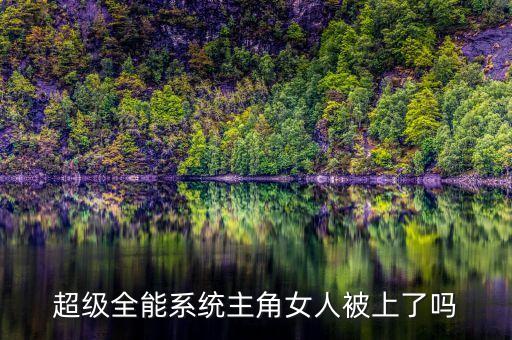 超級全能系統(tǒng)主角女人被上了嗎