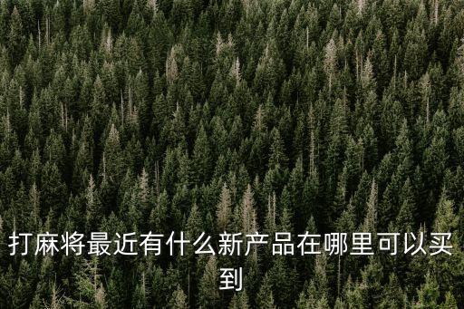 麻將最新科技產(chǎn)品哪里有賣的啊，自動(dòng)麻將機(jī)在哪里買得到雀友