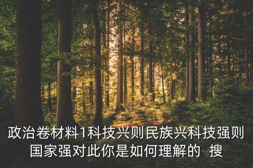 政治卷材料1科技興則民族興科技強則國家強對此你是如何理解的  搜