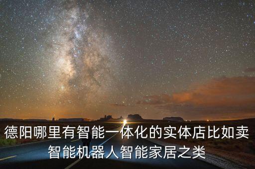 德陽哪里有智能一體化的實體店比如賣智能機器人智能家居之類