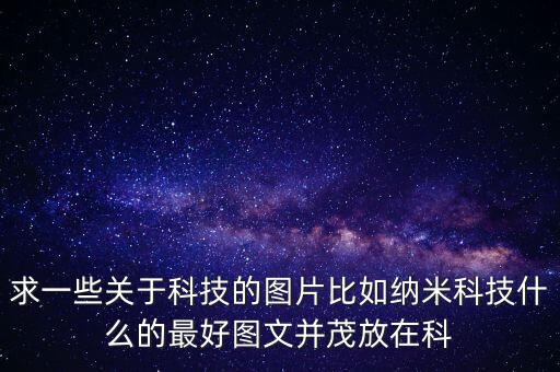 求一些關(guān)于科技的圖片比如納米科技什么的最好圖文并茂放在科