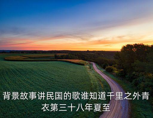 背景故事講民國的歌誰知道千里之外青衣第三十八年夏至