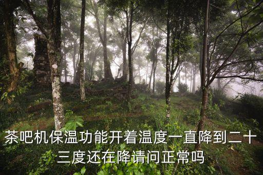 茶吧機保溫功能開著溫度一直降到二十三度還在降請問正常嗎