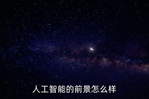人工智能 發(fā)展前景，人工智能的前景怎么樣