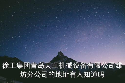 徐工集團青島天卓機械設(shè)備有限公司濰坊分公司的地址有人知道嗎
