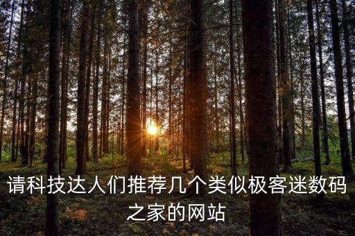 請科技達人們推薦幾個類似極客迷數(shù)碼之家的網(wǎng)站