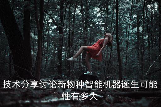 技術(shù)分享討論新物種智能機(jī)器誕生可能性有多大