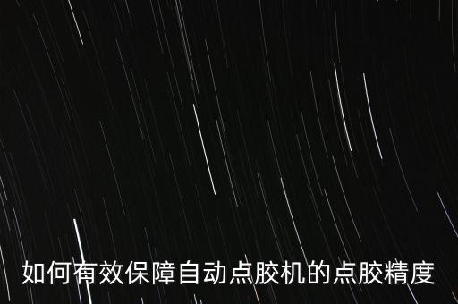 如何有效保障自動(dòng)點(diǎn)膠機(jī)的點(diǎn)膠精度