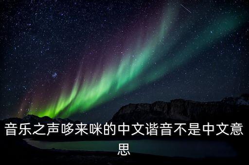 哆來(lái)咪叫什么，音樂(lè)之聲哆來(lái)咪的中文諧音不是中文意思