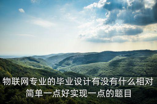物聯(lián)網(wǎng)專業(yè)的畢業(yè)設(shè)計(jì)有沒(méi)有什么相對(duì)簡(jiǎn)單一點(diǎn)好實(shí)現(xiàn)一點(diǎn)的題目