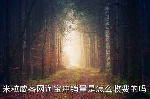 米粒威客網(wǎng)淘寶沖銷量是怎么收費的嗎