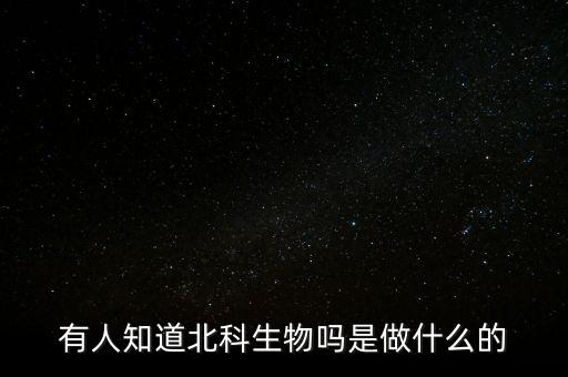 有人知道北科生物嗎是做什么的