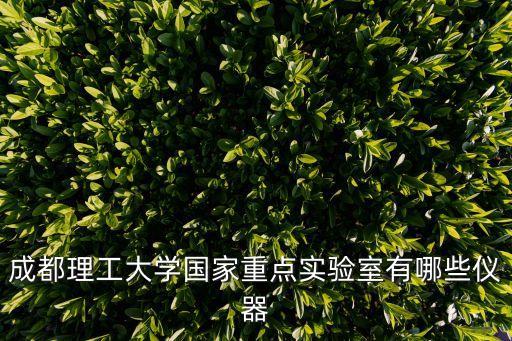 成都國(guó)家重點(diǎn)實(shí)驗(yàn)室公示，成都理工大學(xué)國(guó)家重點(diǎn)實(shí)驗(yàn)室有哪些儀器