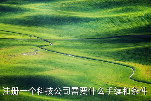 注冊(cè)一個(gè)科技公司需要什么手續(xù)和條件