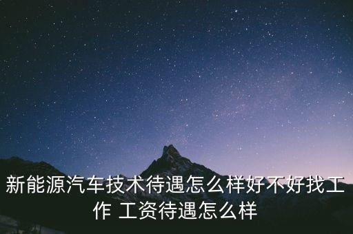 新能源汽車(chē)技術(shù)待遇怎么樣好不好找工作 工資待遇怎么樣