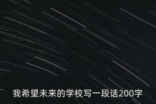 對(duì)學(xué)校未來(lái)展望的話，我希望未來(lái)的學(xué)校寫一段話200字
