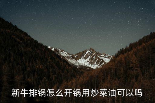 新牛排鍋怎么開鍋用炒菜油可以嗎