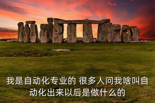 我是自動(dòng)化專業(yè)的 很多人問我啥叫自動(dòng)化出來以后是做什么的