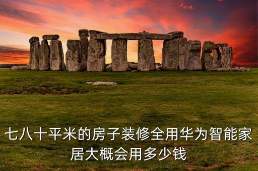 七八十平米的房子裝修全用華為智能家居大概會(huì)用多少錢(qián)