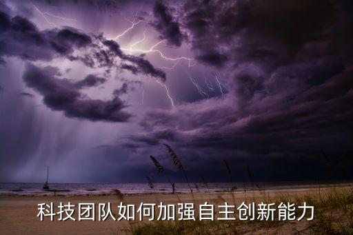 科技團隊如何加強自主創(chuàng)新能力