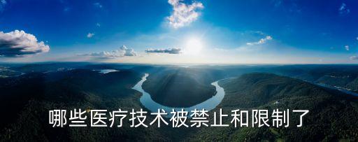 哪些醫(yī)療技術(shù)被禁止和限制了