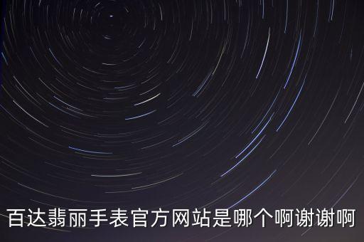 百達(dá)翡麗手表官方網(wǎng)站是哪個(gè)啊謝謝啊