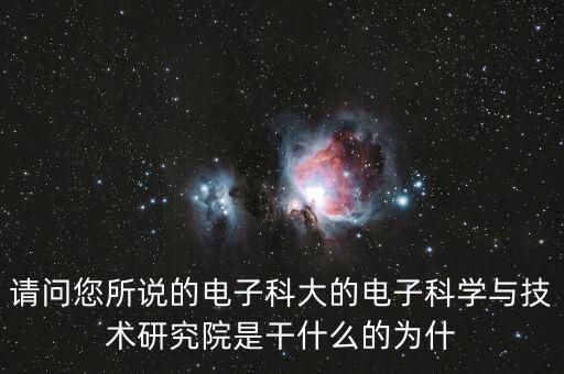 請問您所說的電子科大的電子科學與技術研究院是干什么的為什