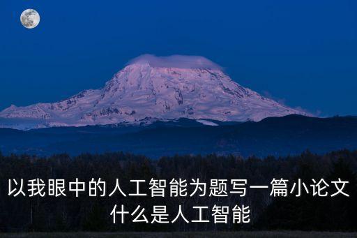 以我眼中的人工智能為題寫一篇小論文 什么是人工智能