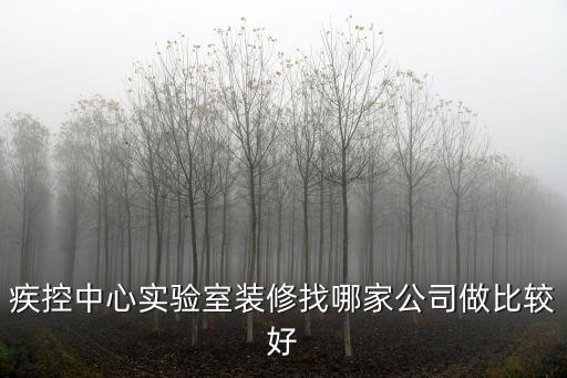 疾控中心實(shí)驗(yàn)室裝修找哪家公司做比較好