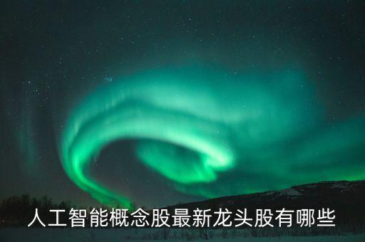 人工智能基金龍頭一覽表，人工智能龍頭股有哪些