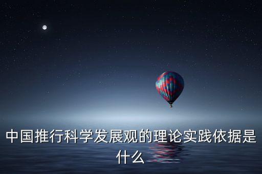 中國推行科學發(fā)展觀的理論實踐依據(jù)是什么