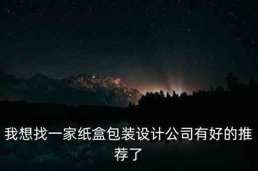 我想找一家紙盒包裝設(shè)計(jì)公司有好的推薦了
